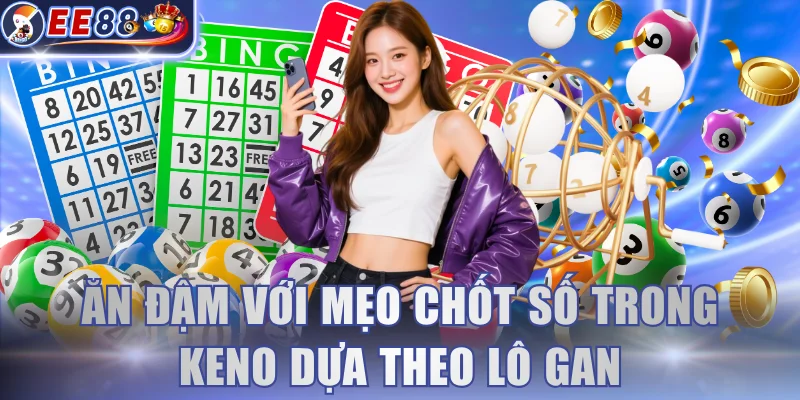 Ăn đậm với mẹo chốt số trong Keno dựa theo lô gan