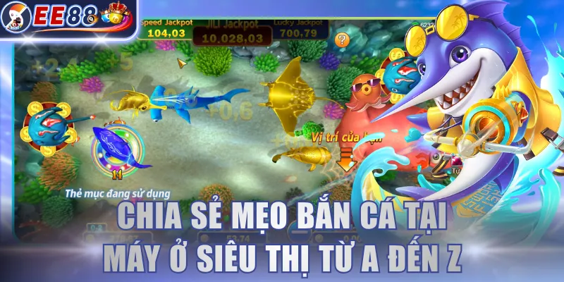 Chia sẻ mẹo bắn cá tại máy ở siêu thị từ A đến Z