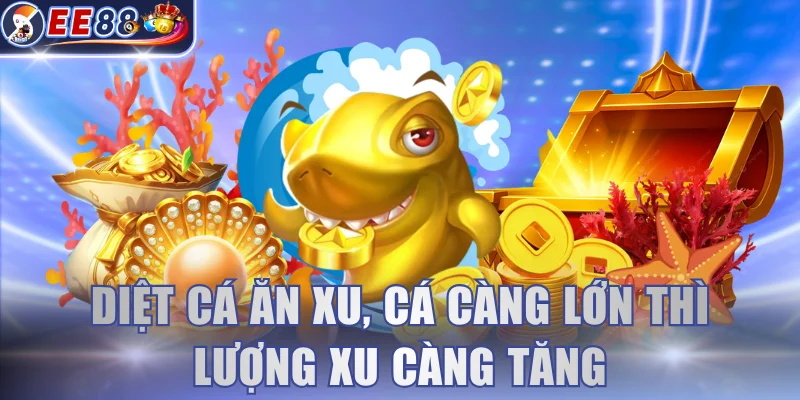 Diệt cá ăn xu, cá càng lớn thì lượng xu càng tăng