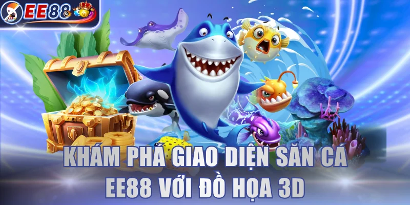 Khám phá giao diện săn cá EE88 với đồ họa 3D