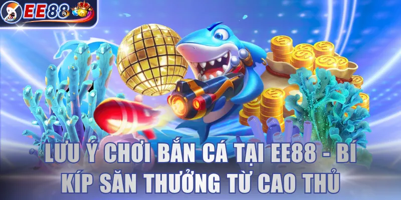 Lưu ý chơi bắn cá tại EE88