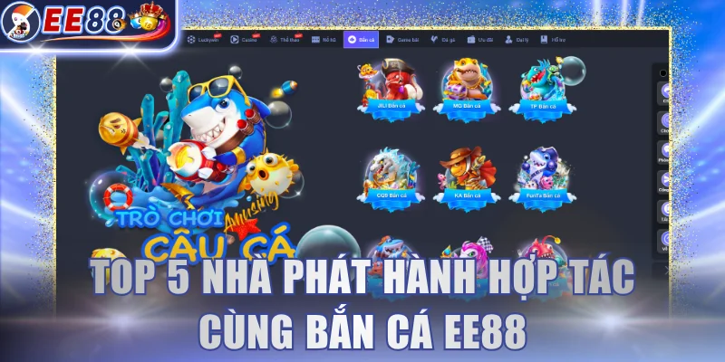 Top 5 nhà phát hành hợp tác cùng bắn cá EE88
